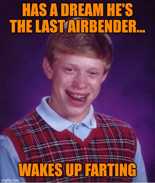 Bad Luck Brian Meme | HAS A DREAM HE'S THE LAST AIRBENDER... WAKES UP FARTING | image tagged in memes,bad luck brian | made w/ Imgflip meme maker