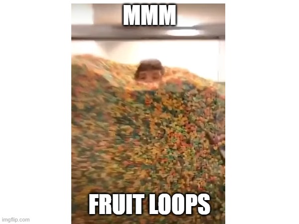 mmm fruit loops | MMM; FRUIT LOOPS | image tagged in fruit loops | made w/ Imgflip meme maker