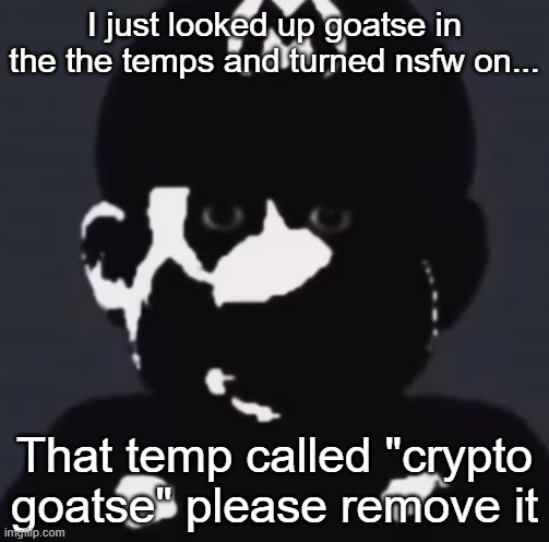 Gabriel | I just looked up goatse in the the temps and turned nsfw on... That temp called "crypto goatse" please remove it | image tagged in gabriel | made w/ Imgflip meme maker