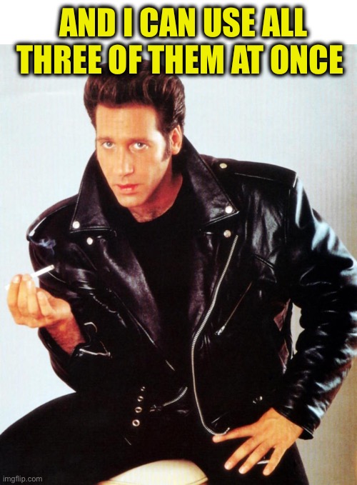 Andrew Dice Clay | AND I CAN USE ALL THREE OF THEM AT ONCE | image tagged in andrew dice clay | made w/ Imgflip meme maker