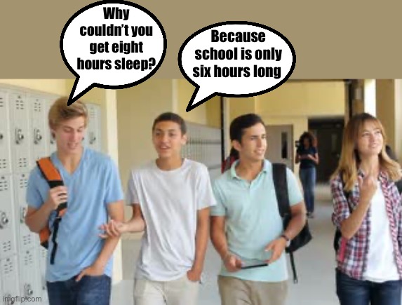 Me and the boys | Why couldn’t you get eight hours sleep? Because school is only six hours long | image tagged in me and the boys | made w/ Imgflip meme maker