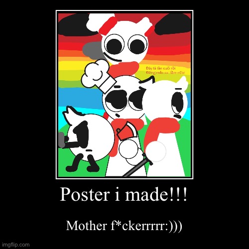 Poster i made!!! | Mother f*ckerrrrr:))) | image tagged in funny,demotivationals | made w/ Imgflip demotivational maker