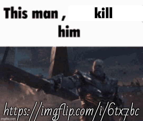 This man, _____ him | kill; https://imgflip.com/i/6tx7bc | image tagged in this man _____ him | made w/ Imgflip meme maker