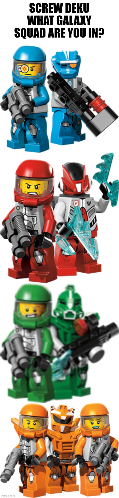 SCREW DEKU WHAT GALAXY SQUAD ARE YOU IN? | image tagged in lego galaxy squad blue team,lego galaxy squad red team,lego galaxy squad green team,lego galaxy squad orange team | made w/ Imgflip meme maker