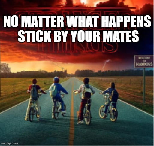 no matter what happens | NO MATTER WHAT HAPPENS
 STICK BY YOUR MATES | image tagged in stranger things | made w/ Imgflip meme maker