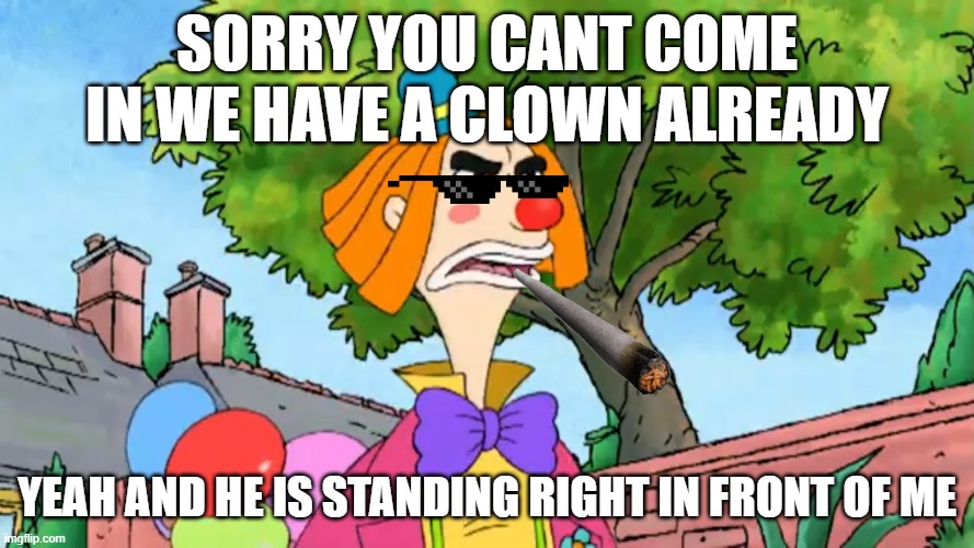 dank clown | SORRY YOU CANT COME IN WE HAVE A CLOWN ALREADY; YEAH AND HE IS STANDING RIGHT IN FRONT OF ME | made w/ Imgflip meme maker