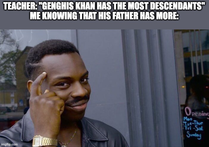 Roll Safe Think About It | TEACHER: "GENGHIS KHAN HAS THE MOST DESCENDANTS"
ME KNOWING THAT HIS FATHER HAS MORE: | image tagged in memes,roll safe think about it,history memes | made w/ Imgflip meme maker