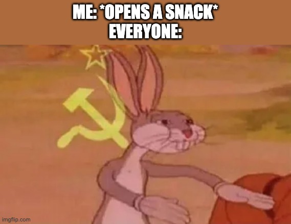 Bugs bunny communist | ME: *OPENS A SNACK*
EVERYONE: | image tagged in bugs bunny communist,memes | made w/ Imgflip meme maker