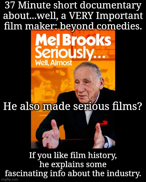 Film History: Not the Same Without Mel Brooks | 37 Minute short documentary about...well, a VERY Important film maker: beyond comedies. He also made serious films? If you like film history, he explains some fascinating info about the industry. | image tagged in mel brooks,films,documentary | made w/ Imgflip meme maker