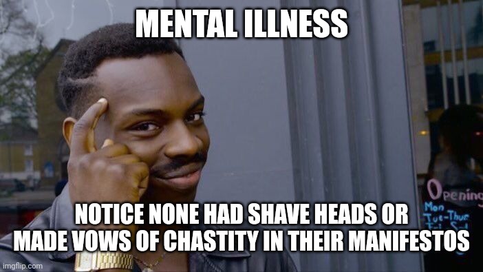 Roll Safe Think About It Meme | MENTAL ILLNESS NOTICE NONE HAD SHAVE HEADS OR MADE VOWS OF CHASTITY IN THEIR MANIFESTOS | image tagged in memes,roll safe think about it | made w/ Imgflip meme maker