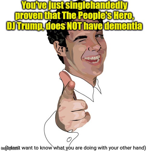 wink | You've just singlehandedly proven that The People's Hero, DJ Trump, does NOT have dementia (I don't want to know what you are doing with you | image tagged in wink | made w/ Imgflip meme maker