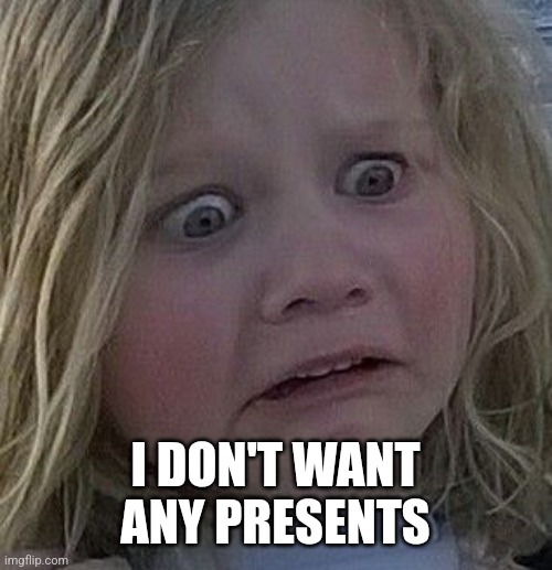 scared kid | I DON'T WANT ANY PRESENTS | image tagged in scared kid | made w/ Imgflip meme maker