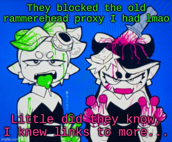 Sillies | They blocked the old rammerehead proxy I had lmao; Little did they know, I knew links to more... | image tagged in sillies | made w/ Imgflip meme maker