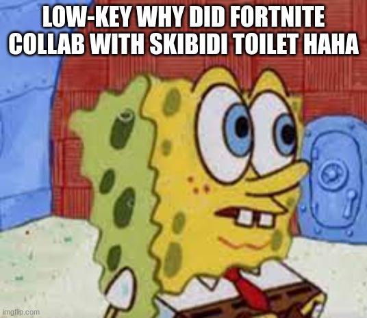 spongebob flabbergasted | LOW-KEY WHY DID FORTNITE COLLAB WITH SKIBIDI TOILET HAHA | image tagged in spongebob flabbergasted | made w/ Imgflip meme maker