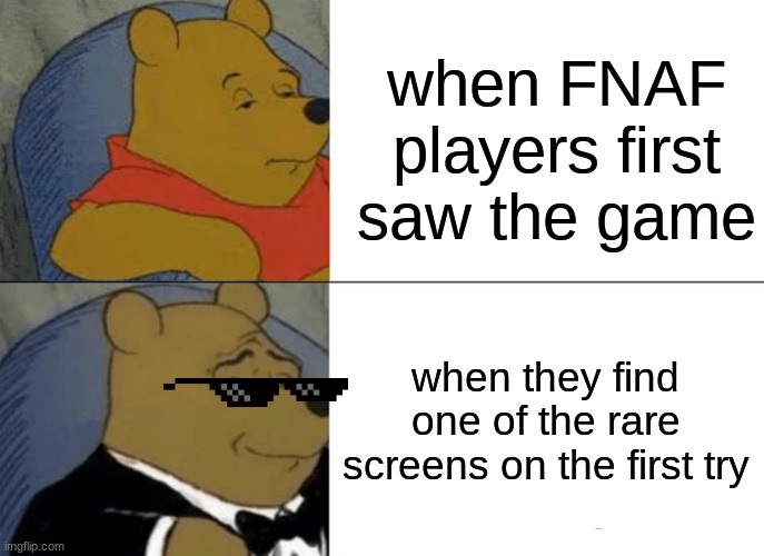 w rizz | when FNAF players first saw the game; when they find one of the rare screens on the first try | image tagged in memes,tuxedo winnie the pooh | made w/ Imgflip meme maker