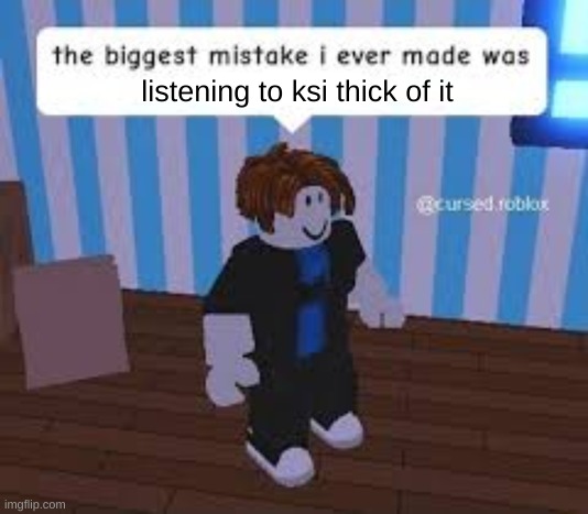 once i listened to it i realized i had made a mistake | listening to ksi thick of it | image tagged in ksi,thick of it,roblox,roblox meme,lunchly,from the screen to the ring to the pen to the king | made w/ Imgflip meme maker