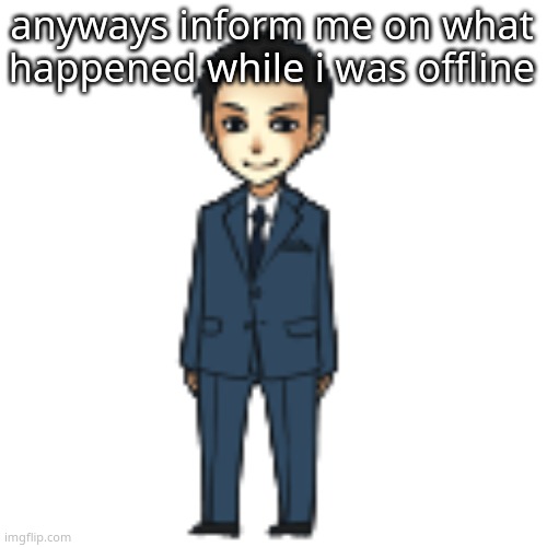 like drama and such | anyways inform me on what happened while i was offline | image tagged in moriarty but a shimeji | made w/ Imgflip meme maker