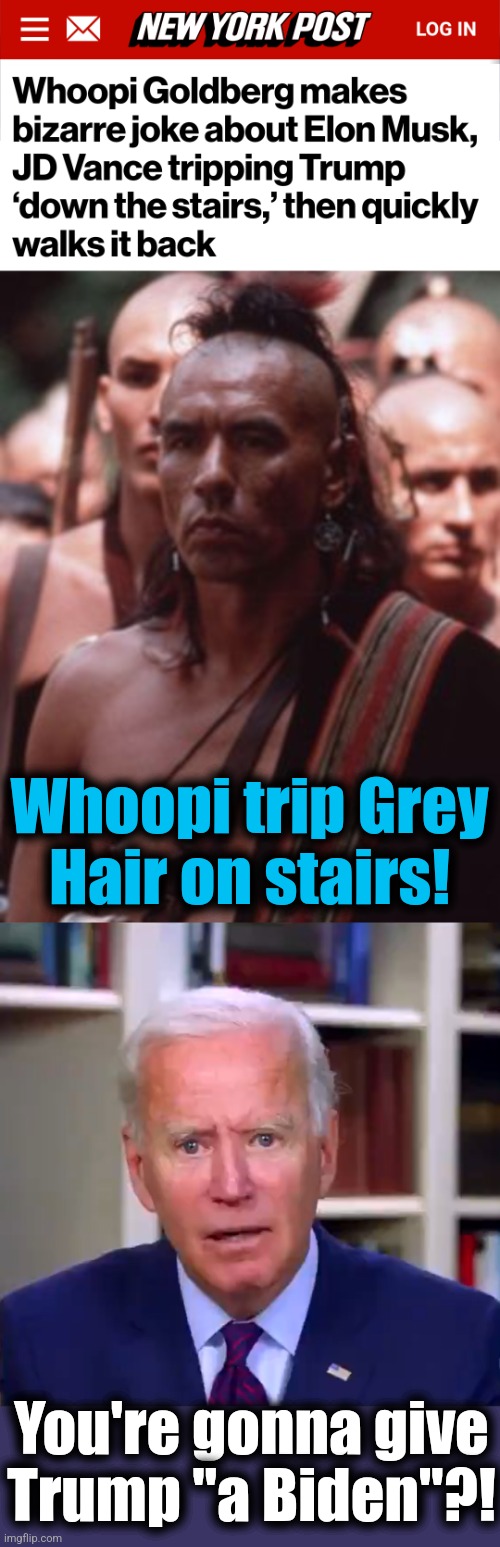 Whoopi reveals her preferred way to off the President-Elect | Whoopi trip Grey
Hair on stairs! You're gonna give
Trump "a Biden"?! | image tagged in slow joe biden dementia face,whoopi goldberg,trump derangement syndrome,democrats,murder,hatred | made w/ Imgflip meme maker