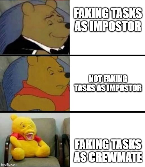 smort | FAKING TASKS AS IMPOSTOR; NOT FAKING TASKS AS IMPOSTOR; FAKING TASKS AS CREWMATE | image tagged in winnie the pooh with weird smile | made w/ Imgflip meme maker