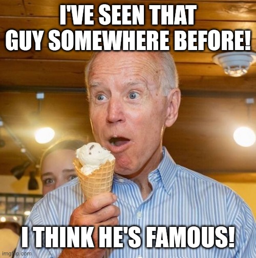 Biden loves ice cream | I'VE SEEN THAT GUY SOMEWHERE BEFORE! I THINK HE'S FAMOUS! | image tagged in biden loves ice cream | made w/ Imgflip meme maker