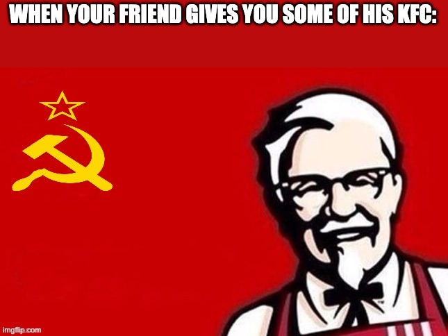 Soviet kfc | WHEN YOUR FRIEND GIVES YOU SOME OF HIS KFC: | image tagged in soviet kfc,memes | made w/ Imgflip meme maker