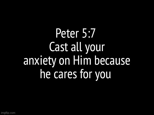 Amen | Peter 5:7 
Cast all your anxiety on Him because he cares for you | image tagged in the bible | made w/ Imgflip meme maker