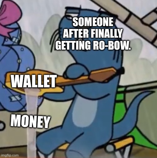 Ro-Bow be Like: | SOMEONE AFTER FINALLY GETTING RO-BOW. WALLET; MONEY | image tagged in wasted a lot of stuff | made w/ Imgflip meme maker