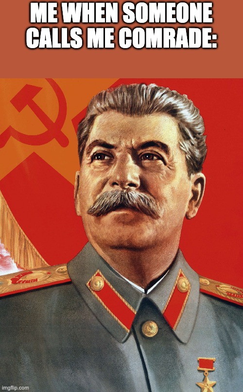 Joseph Stalin | ME WHEN SOMEONE CALLS ME COMRADE: | image tagged in joseph stalin,memes | made w/ Imgflip meme maker