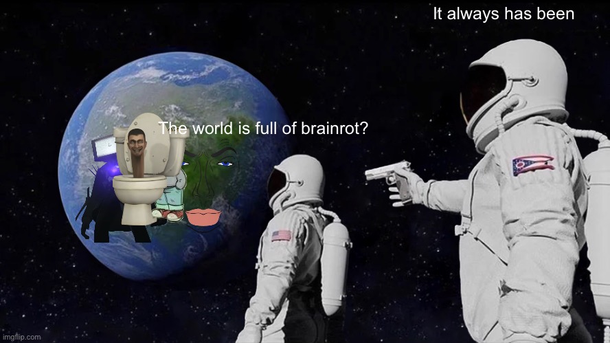 Brainrot | It always has been; The world is full of brainrot? | image tagged in memes,always has been | made w/ Imgflip meme maker