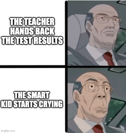 Worried Hiroshi | THE TEACHER HANDS BACK THE TEST RESULTS; THE SMART KID STARTS CRYING | image tagged in worried hiroshi,memes,school memes | made w/ Imgflip meme maker