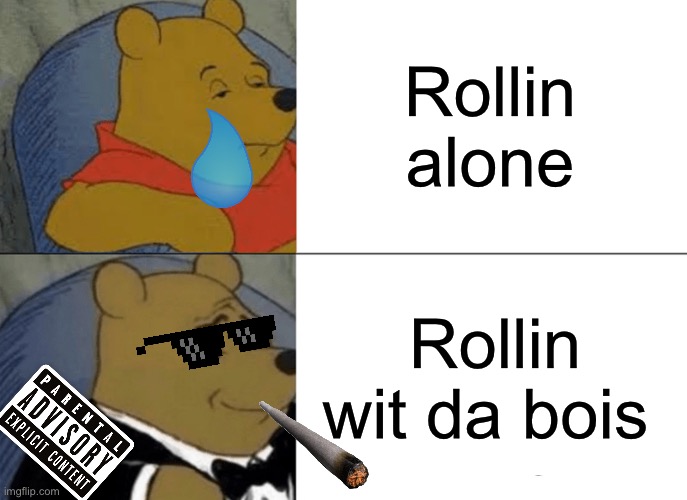 Tuxedo Winnie The Pooh | Rollin alone; Rollin wit da bois | image tagged in memes,tuxedo winnie the pooh | made w/ Imgflip meme maker