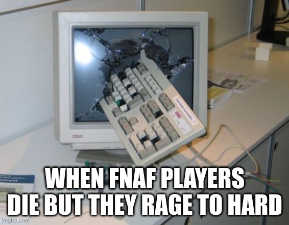 RAGE!!! | WHEN FNAF PLAYERS DIE BUT THEY RAGE TO HARD | image tagged in fnaf rage | made w/ Imgflip meme maker