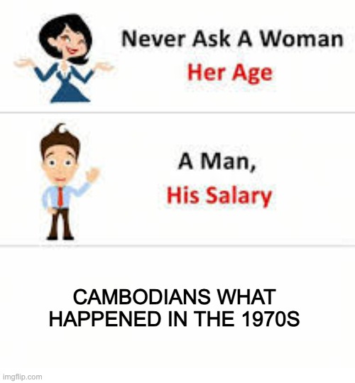 Never ask a woman her age | CAMBODIANS WHAT HAPPENED IN THE 1970S | image tagged in never ask a woman her age,memes,history memes | made w/ Imgflip meme maker