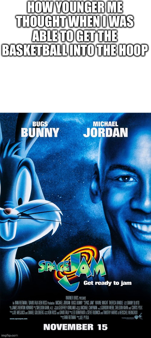 Space Jam (1996) - IMDb | HOW YOUNGER ME THOUGHT WHEN I WAS ABLE TO GET THE BASKETBALL INTO THE HOOP | image tagged in space jam 1996 - imdb | made w/ Imgflip meme maker