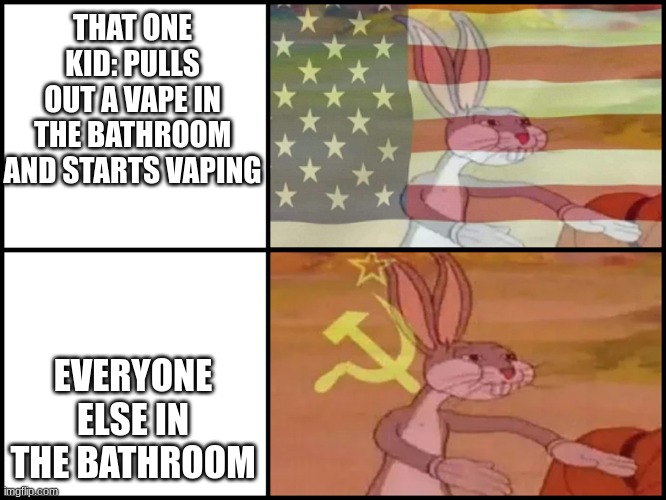 school memes | THAT ONE KID: PULLS OUT A VAPE IN THE BATHROOM AND STARTS VAPING; EVERYONE ELSE IN THE BATHROOM | image tagged in bugs bunny comunist usa flags meme | made w/ Imgflip meme maker