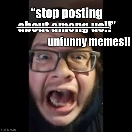 STOP. POSTING. ABOUT AMONG US | unfunny memes!! “stop posting about among us!!” ————————— | image tagged in stop posting about among us | made w/ Imgflip meme maker