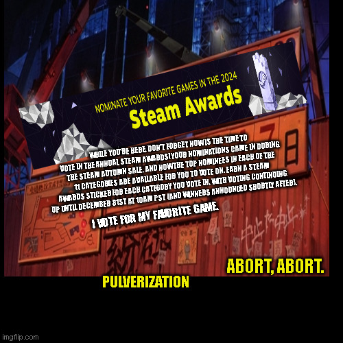 Unreliable Award | WHILE YOU'RE HERE, DON'T FORGET NOW IS THE TIME TO VOTE IN THE ANNUAL STEAM AWARDS! YOUR NOMINATIONS CAME IN DURING THE STEAM AUTUMN SALE, AND NOW THE TOP NOMINEES IN EACH OF THE 11 CATEGORIES ARE AVAILABLE FOR YOU TO VOTE ON. EARN A STEAM AWARDS STICKER FOR EACH CATEGORY YOU VOTE IN, WITH VOTING CONTINUING UP UNTIL DECEMBER 31ST AT 10AM PST (AND WINNERS ANNOUNCED SHORTLY AFTER). I VOTE FOR MY FAVORITE GAME. ABORT, ABORT. PULVERIZATION | image tagged in akira,steam | made w/ Imgflip meme maker