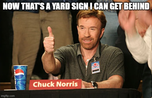 Chuck Norris Approves Meme | NOW THAT'S A YARD SIGN I CAN GET BEHIND | image tagged in memes,chuck norris approves,chuck norris | made w/ Imgflip meme maker