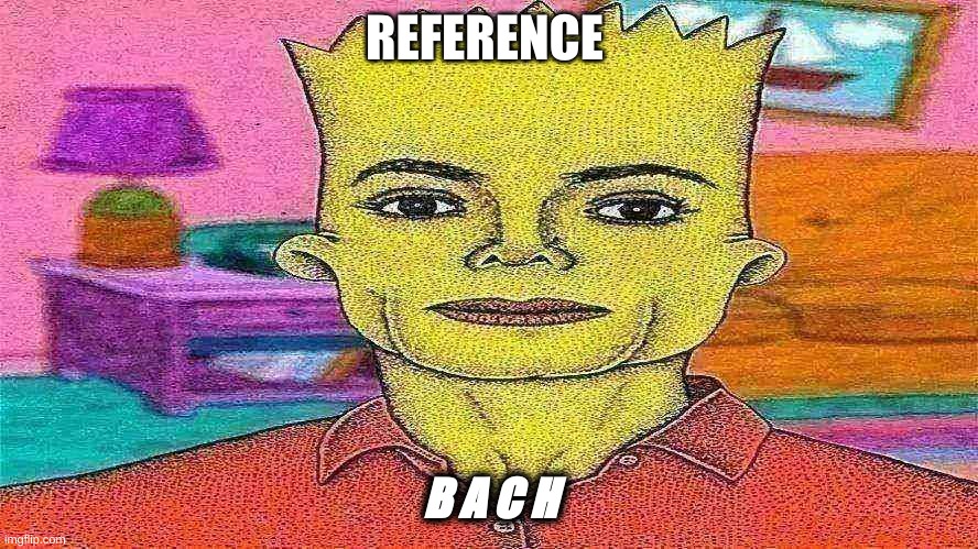 B A C H. | REFERENCE; B A C H | image tagged in bach | made w/ Imgflip meme maker