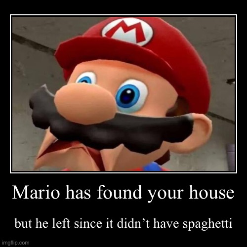 Mario has found your house | but he left since it didn’t have spaghetti | image tagged in funny,demotivationals | made w/ Imgflip demotivational maker