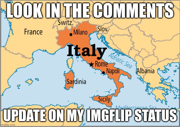 italy map | LOOK IN THE COMMENTS; UPDATE ON MY IMGFLIP STATUS | image tagged in italy map,italy,italian,italian map,map of italy,picture of italy | made w/ Imgflip meme maker