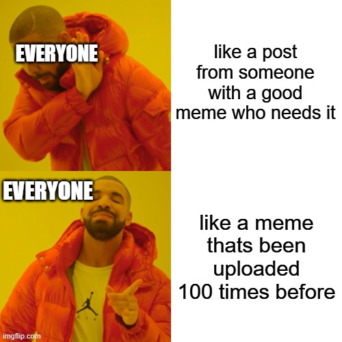 Image Title | like a post from someone with a good meme who needs it; EVERYONE; like a meme thats been uploaded 100 times before; EVERYONE | image tagged in memes,drake hotline bling | made w/ Imgflip meme maker