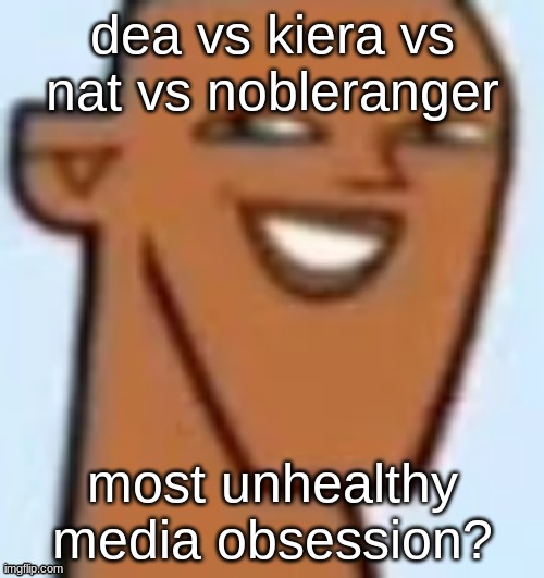 justin | dea vs kiera vs nat vs nobleranger; most unhealthy media obsession? | image tagged in justin | made w/ Imgflip meme maker