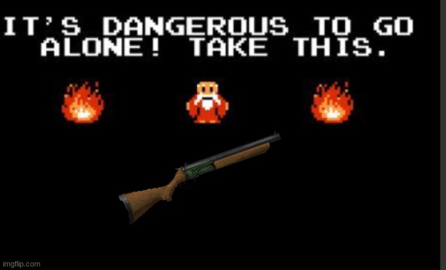 It's too dangerous to go alone take this | image tagged in it's too dangerous to go alone take this | made w/ Imgflip meme maker