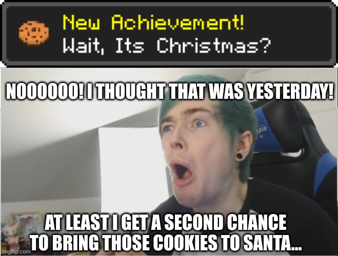 Christmas forget | NOOOOOO! I THOUGHT THAT WAS YESTERDAY! AT LEAST I GET A SECOND CHANCE TO BRING THOSE COOKIES TO SANTA... | image tagged in dantdm sour | made w/ Imgflip meme maker