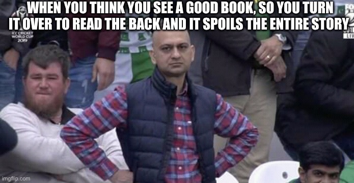 And you can’t read it the same… | WHEN YOU THINK YOU SEE A GOOD BOOK, SO YOU TURN IT OVER TO READ THE BACK AND IT SPOILS THE ENTIRE STORY | image tagged in annoyed man | made w/ Imgflip meme maker