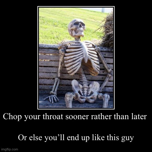 Chop your throat sooner rather than later | Or else you’ll end up like this guy | image tagged in funny,demotivationals | made w/ Imgflip demotivational maker