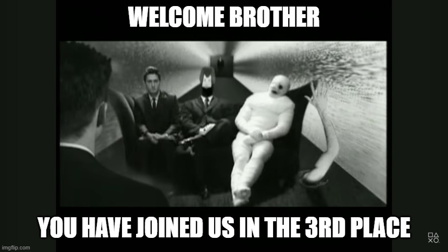 the 3rd place | WELCOME BROTHER; YOU HAVE JOINED US IN THE 3RD PLACE | image tagged in the 3rd place | made w/ Imgflip meme maker