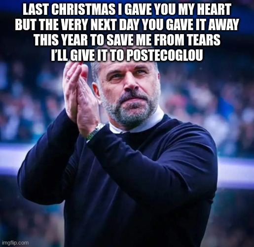 Ange Postecoglou | LAST CHRISTMAS I GAVE YOU MY HEART
BUT THE VERY NEXT DAY YOU GAVE IT AWAY
THIS YEAR TO SAVE ME FROM TEARS
I’LL GIVE IT TO POSTECOGLOU | image tagged in ange postecoglou | made w/ Imgflip meme maker