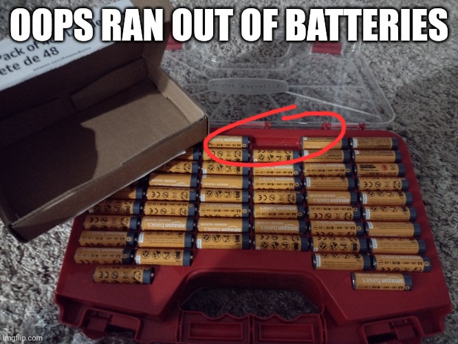 I was filling up the battery container and... | OOPS RAN OUT OF BATTERIES | made w/ Imgflip meme maker